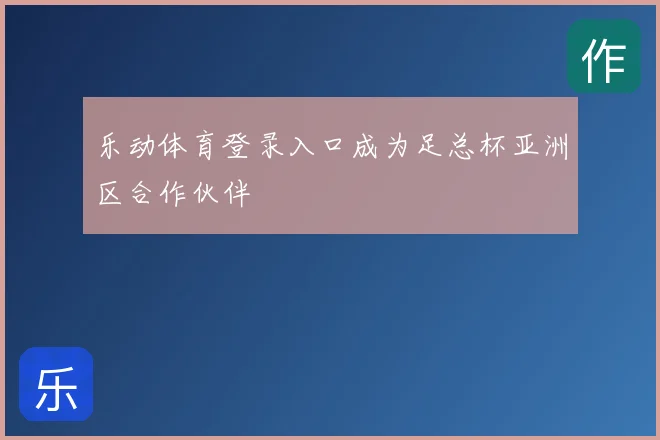 乐动体育登录入口成为足总杯亚洲区合作伙伴
