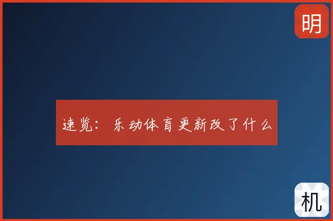 速览：乐动体育更新改了什么