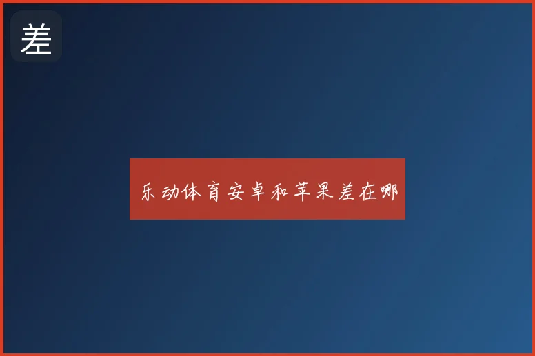 乐动体育安卓和苹果差在哪
