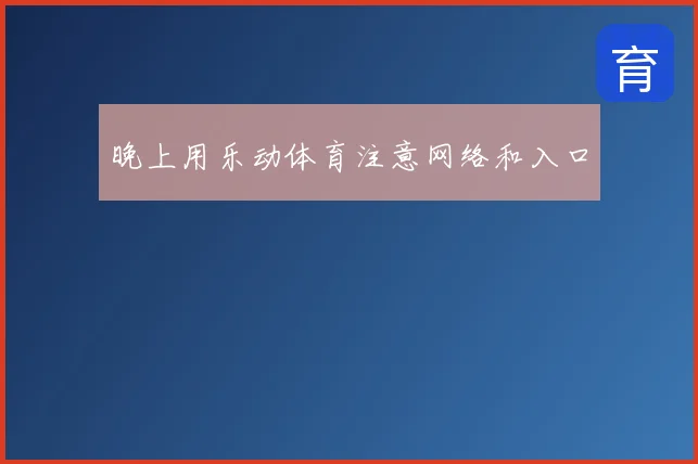 晚上用乐动体育注意网络和入口
