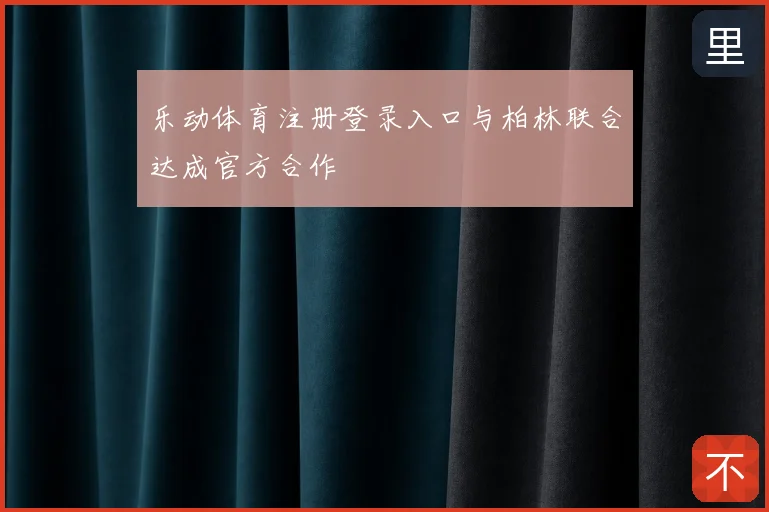 乐动体育注册登录入口与柏林联合达成官方合作