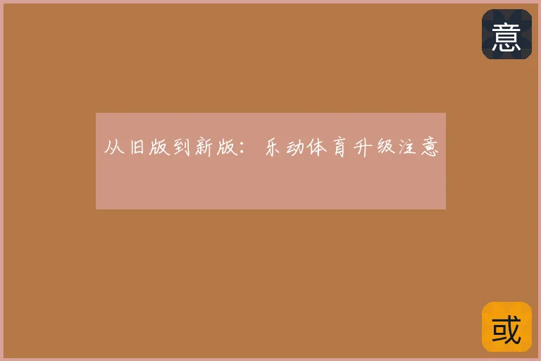 从旧版到新版:乐动体育升级注意