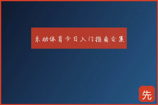 乐动体育今日入门指南合集
